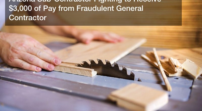 Arizona Sub-Contractor Fighting to Receive $3,000 of Pay from Fraudulent General Contractor