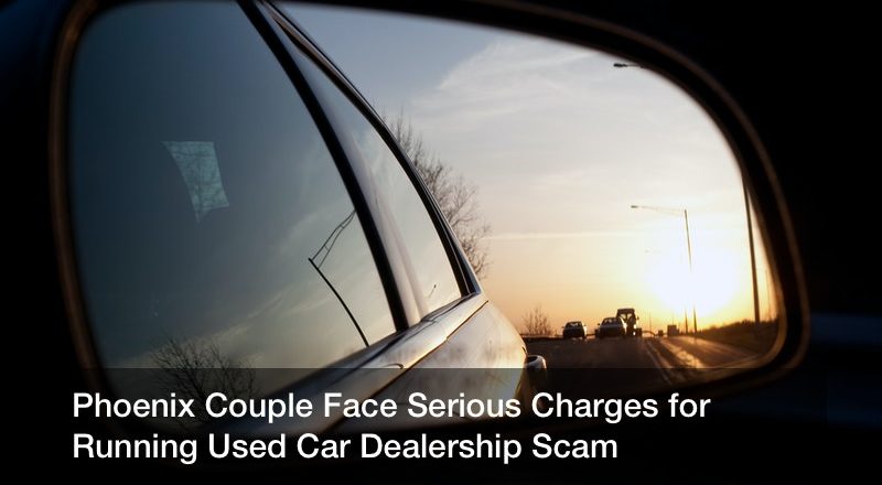 Phoenix Couple Face Serious Charges for Running Used Car Dealership Scam