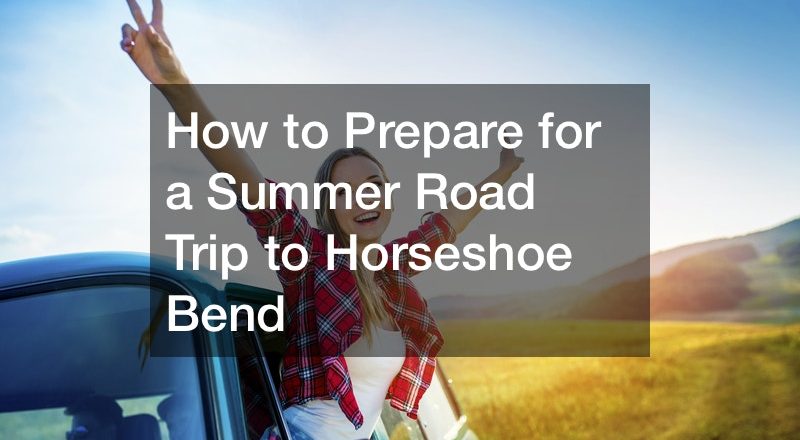 How to Prepare for a Summer Road Trip to Horseshoe Bend