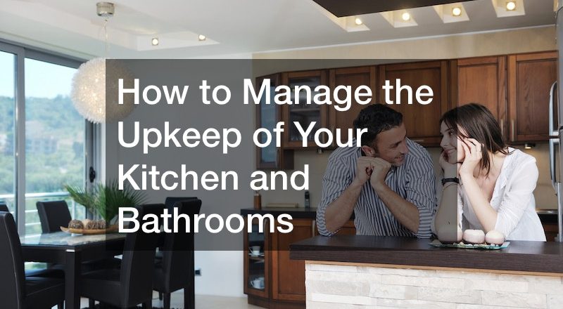 How to Manage the Upkeep of Your Kitchen and Bathrooms