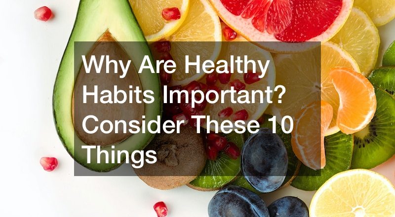 Why Are Healthy Habits Important? Consider These 10 Things