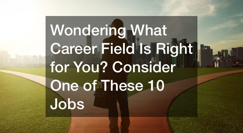 Wondering What Career Field Is Right for You? Consider One of These 10 Jobs