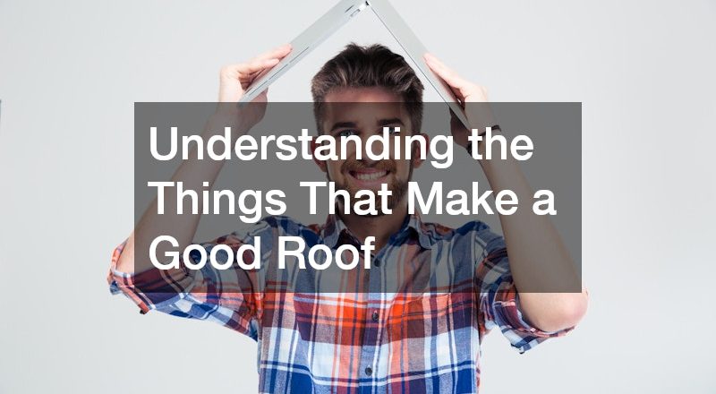 Understanding the Things That Make a Good Roof