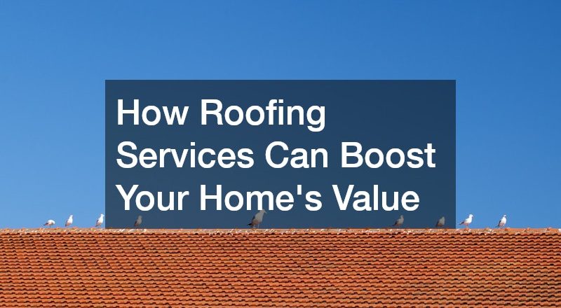 How Roofing Services Can Boost Your Homes Value